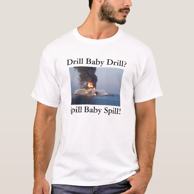 Drill Baby Drill? Spill Baby Spill! T-Shirt (Front)