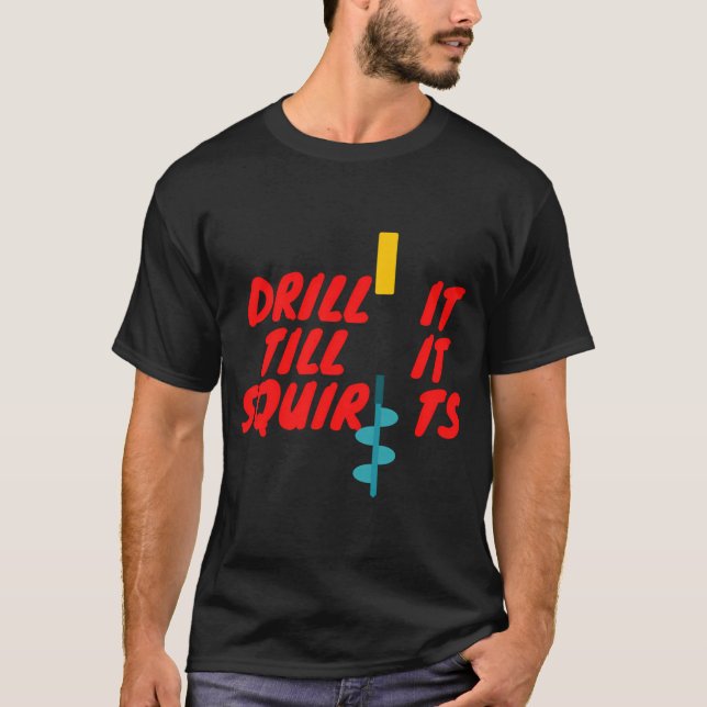 Drill it till it squirts T-Shirt (Front)