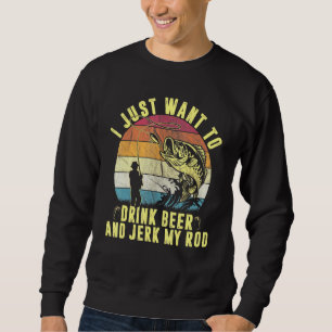 Drink Beer And Jerk My Rod Fishing Drinking Fisher Sweatshirt