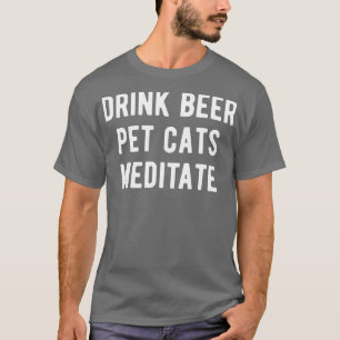 Drink Beer Pet Cats Meditate I T-Shirt