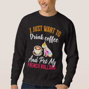 Drink Coffee And My French Bulldog Sweatshirt