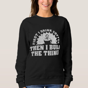 Drink Coffee Build Woodworking Woodworker Funny Sweatshirt