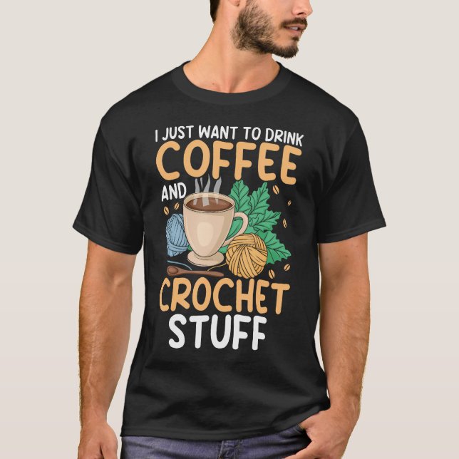 Drink Coffee Crochet Stuff Funny Crocheting Enthus T-Shirt (Front)