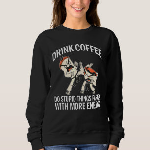 Drink Coffee Do Stupid Things Faster With More Ene Sweatshirt