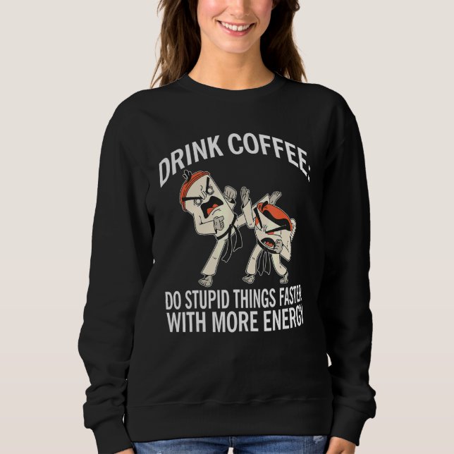 Drink Coffee Do Stupid Things Faster With More Ene Sweatshirt (Front)