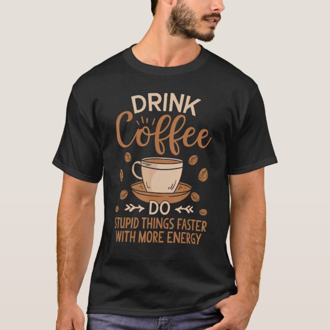 Drink Coffee Do Stupid Things Faster With More Ene T-Shirt (Front)