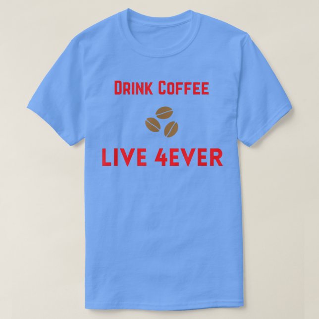 Drink Coffee  Live 4Ever  T-Shirt (Design Front)