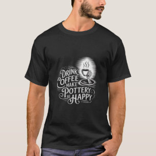drink coffee make pottery be happy design T-Shirt