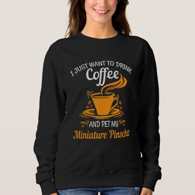 Drink coffee pet my Miniature Pinscher fun gift Sweatshirt (Front)