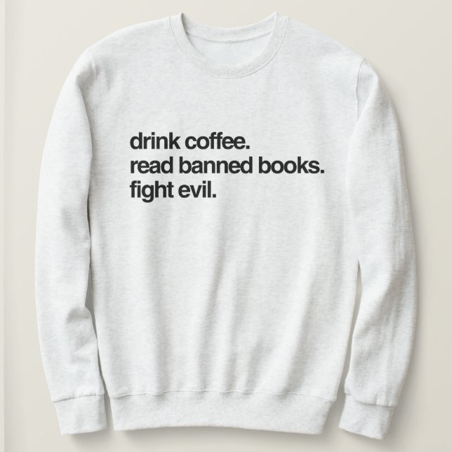 Drink Coffee. Read Banned Books. Fight Evil. Sweatshirt (Design Front)