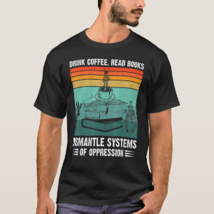 Drink Coffee Read Book Dismantle System Of Oppress T-Shirt