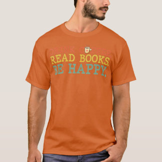 Drink Coffee Read Books Be Happy  Coffee Lover  T-Shirt