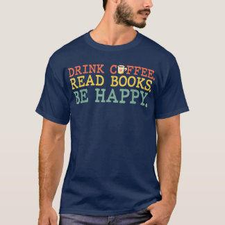 Drink Coffee Read Books Be Happy  Coffee Lover  T-Shirt