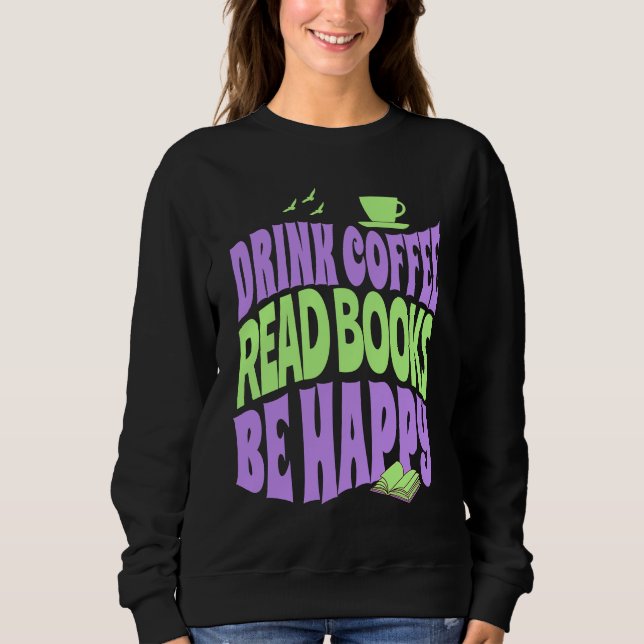Drink Coffee Read Books Be Happy Sweatshirt (Front)