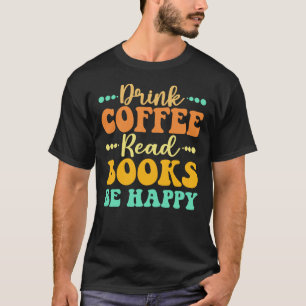Drink Coffee Read Books Be Happy T-Shirt