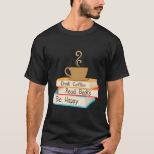 Drink Coffee Read Books Be Happy T-Shirt