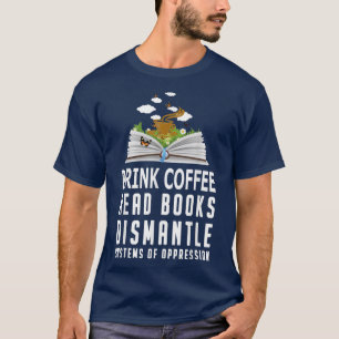 Drink Coffee Read Books Dismantle Systems Of Oppre T-Shirt