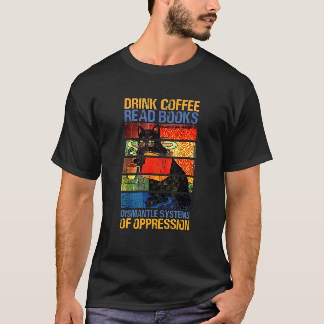 Drink Coffee Read Books Dismantle Systems Of Oppre T-Shirt (Front)