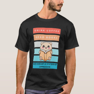 Drink Coffee Read Books Dismantle Systems Of Oppre T-Shirt