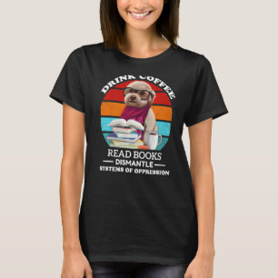 Drink Coffee Read Books Dismantle Systems Of Oppre T-Shirt