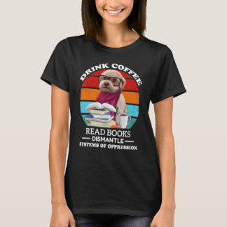Drink Coffee Read Books Dismantle Systems Of Oppre T-Shirt