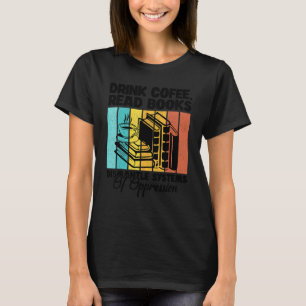 Drink Coffee Read Books Dismantle Systems Of Oppre T-Shirt