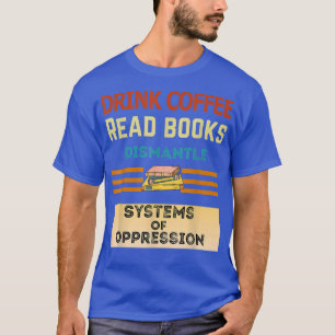 Drink Coffee Read Books Dismantle Systems Of Oppre T-Shirt