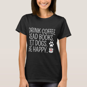 Drink Coffee Read Books Pet Dogs Be Happy Funny Do T-Shirt