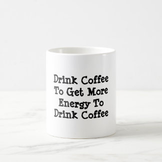 "Drink Coffee To Get More Energy To Drink Coffee" Mug