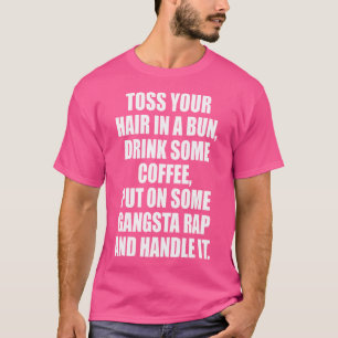Drink Some Coffee Put On Some Gangsta Rap And Hand T-Shirt