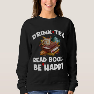 Drink Tea Drink Tea Read Books Be Happy Book  Tea  Sweatshirt