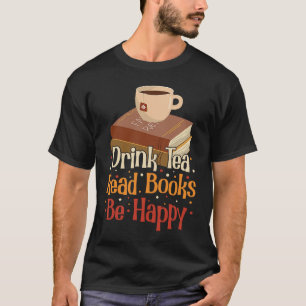 Drink Tea Read Books Be Happy 4 T-Shirt