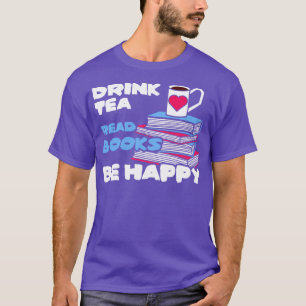 Drink Tea Read Books Be Happy Bookworm Literature T-Shirt