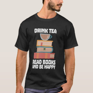 Drink Tea Read Books Be Happy Bookworm Reading Tea T-Shirt