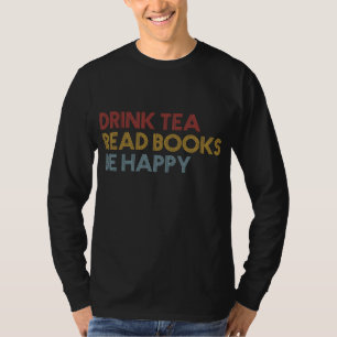 Drink Tea Read Books Be Happy Gift For Book Lover T-Shirt