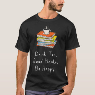 Drink Tea Read Books Be Happy Gift For Bookworms T-Shirt