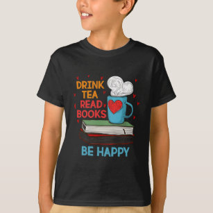 Drink Tea Read Books Be Happy I Love Reading Bookw T-Shirt