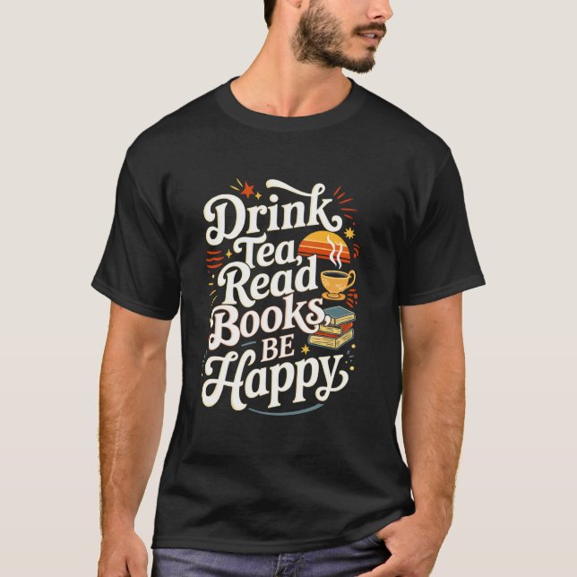 Drink Tea Read Books Be Happy Quote Reading Reader T-Shirt (Front)