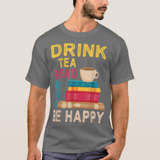 Drink Tea Read Books Be Happy Reading Day Me Drink T-Shirt