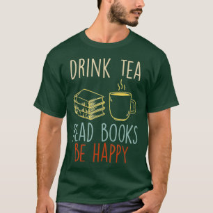 Drink tea Read books Be happy Tea Drinker Bookworm T-Shirt