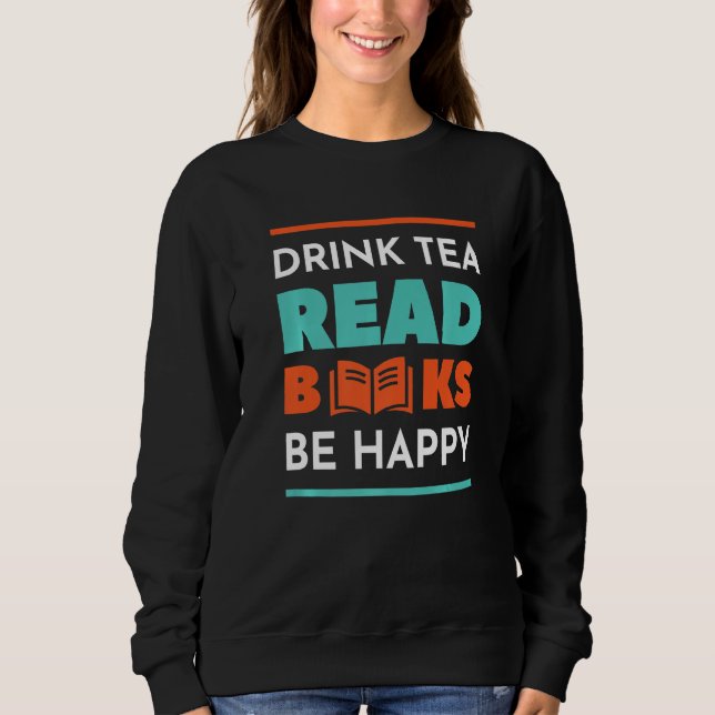 Drink Tea Read Books Be Happy Tea Sweatshirt (Front)