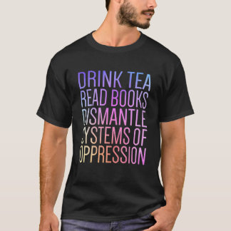 Drink Tea Read Books Dismantle Systems Of Oppressi T-Shirt