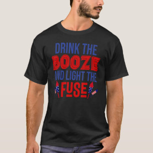 Drink The Booze And Light The Fuse   4th Of July T-Shirt