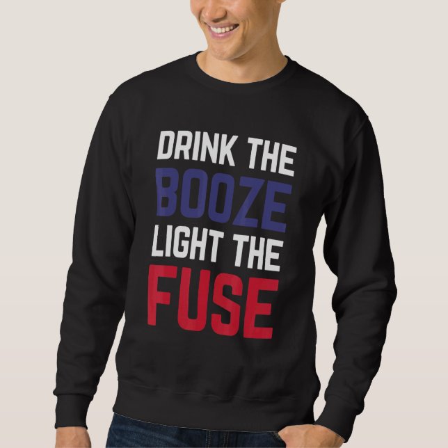 Drink The Booze And Light The Fuse Beer Fireworks  Sweatshirt (Front)