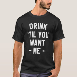 Drink Til You Want Me Beer Drinking Alcohol Sarca T-Shirt