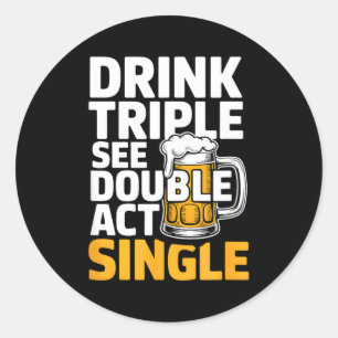 Drink Triple See Double Act Single - Funny Drinkin Classic Round Sticker