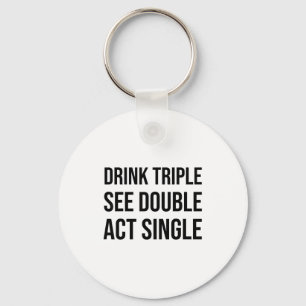 Drink Triple See Double Act Single - Funny Drinkin Key Ring