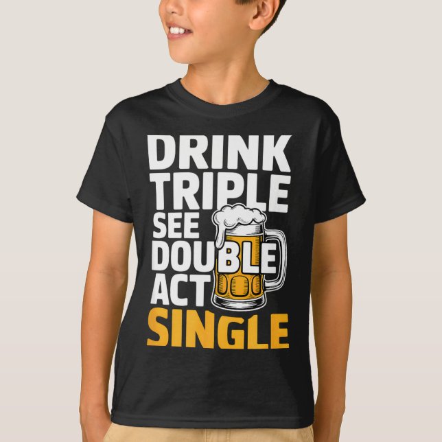 Drink Triple See Double Act Single - Funny Drinkin T-Shirt (Front)