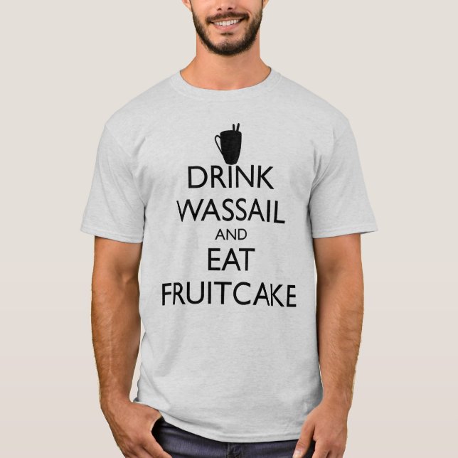 DRINK WASSAIL AND EAT FRUITCAKE T-Shirt (Front)