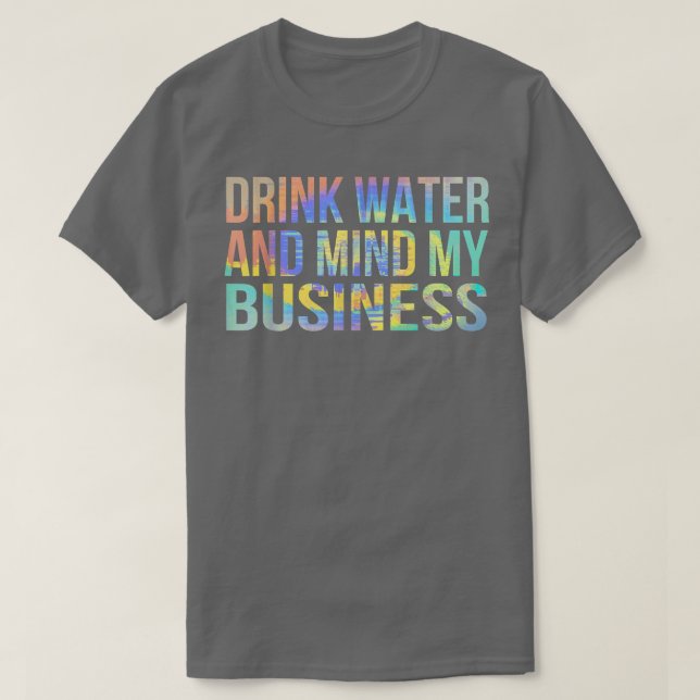 Drink Water and Mind My Business Sarcastic Funny  T-Shirt (Design Front)